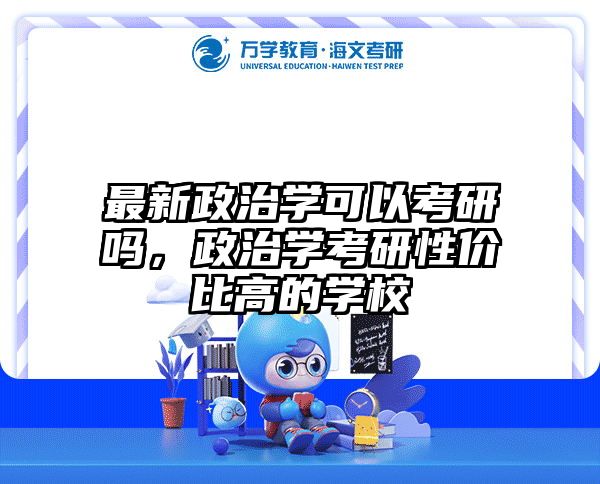 最新政治学可以考研吗，政治学考研性价比高的学校