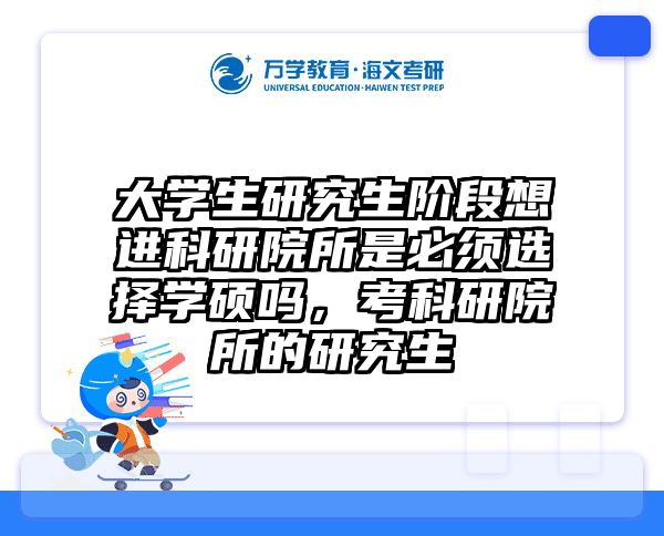 大学生研究生阶段想进科研院所是必须选择学硕吗，考科研院所的研究生
