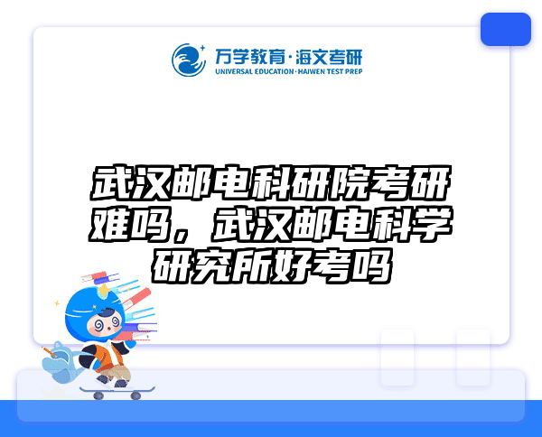 武汉邮电科研院考研难吗，武汉邮电科学研究所好考吗