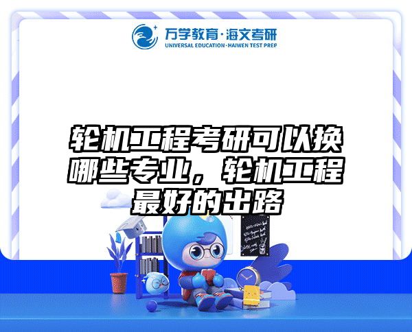 轮机工程考研可以换哪些专业，轮机工程最好的出路