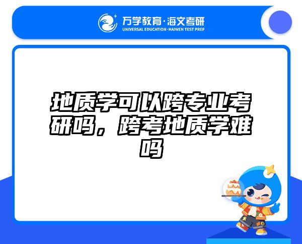地质学可以跨专业考研吗，跨考地质学难吗