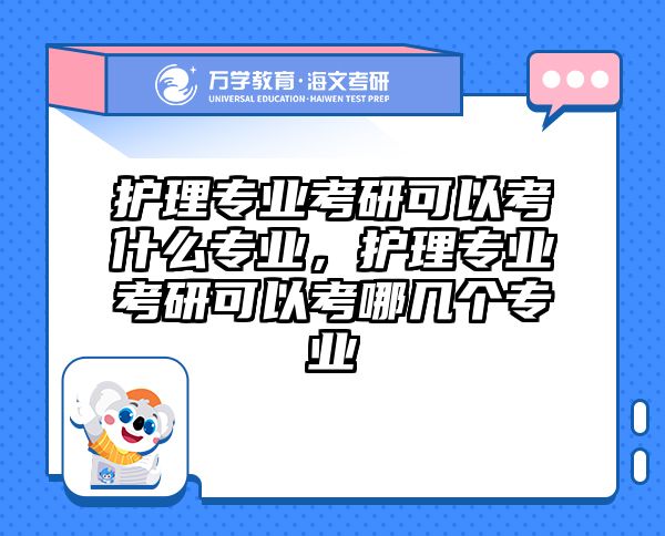 护理专业考研可以考什么专业，护理专业考研可以考哪几个专业