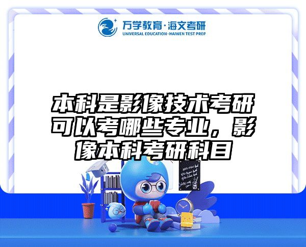 本科是影像技术考研可以考哪些专业，影像本科考研科目