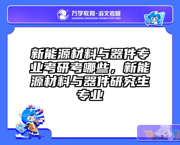 新能源材料与器件专业考研考哪些，新能源材料与器件研究生专业