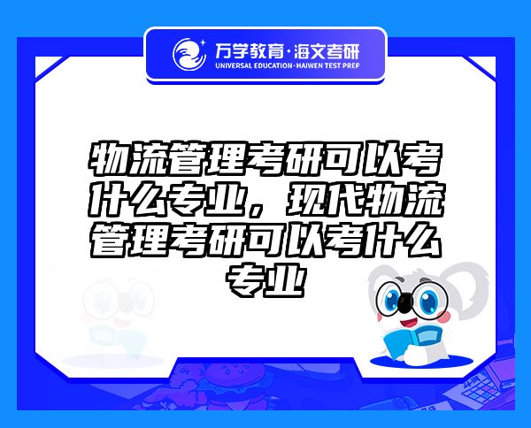 物流管理考研可以考什么专业，现代物流管理考研可以考什么专业