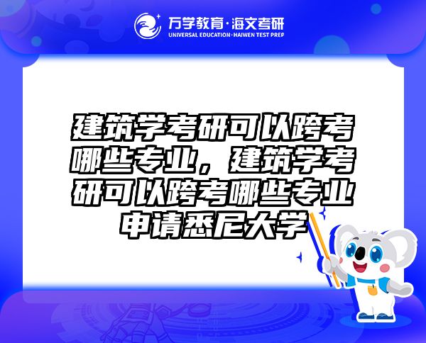 建筑学考研可以跨考哪些专业，建筑学考研可以跨考哪些专业申请悉尼大学